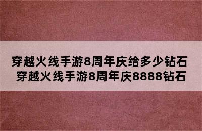 穿越火线手游8周年庆给多少钻石 穿越火线手游8周年庆8888钻石